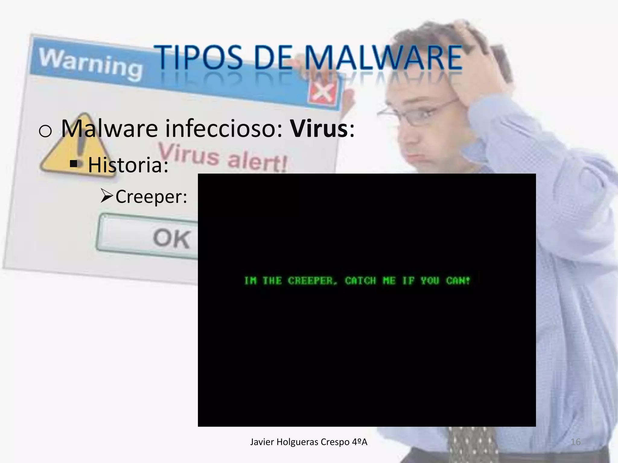 o Malware infeccioso: Virus:
 Historia:
Creeper:

Javier Holgueras Crespo 4ºA

16

 
