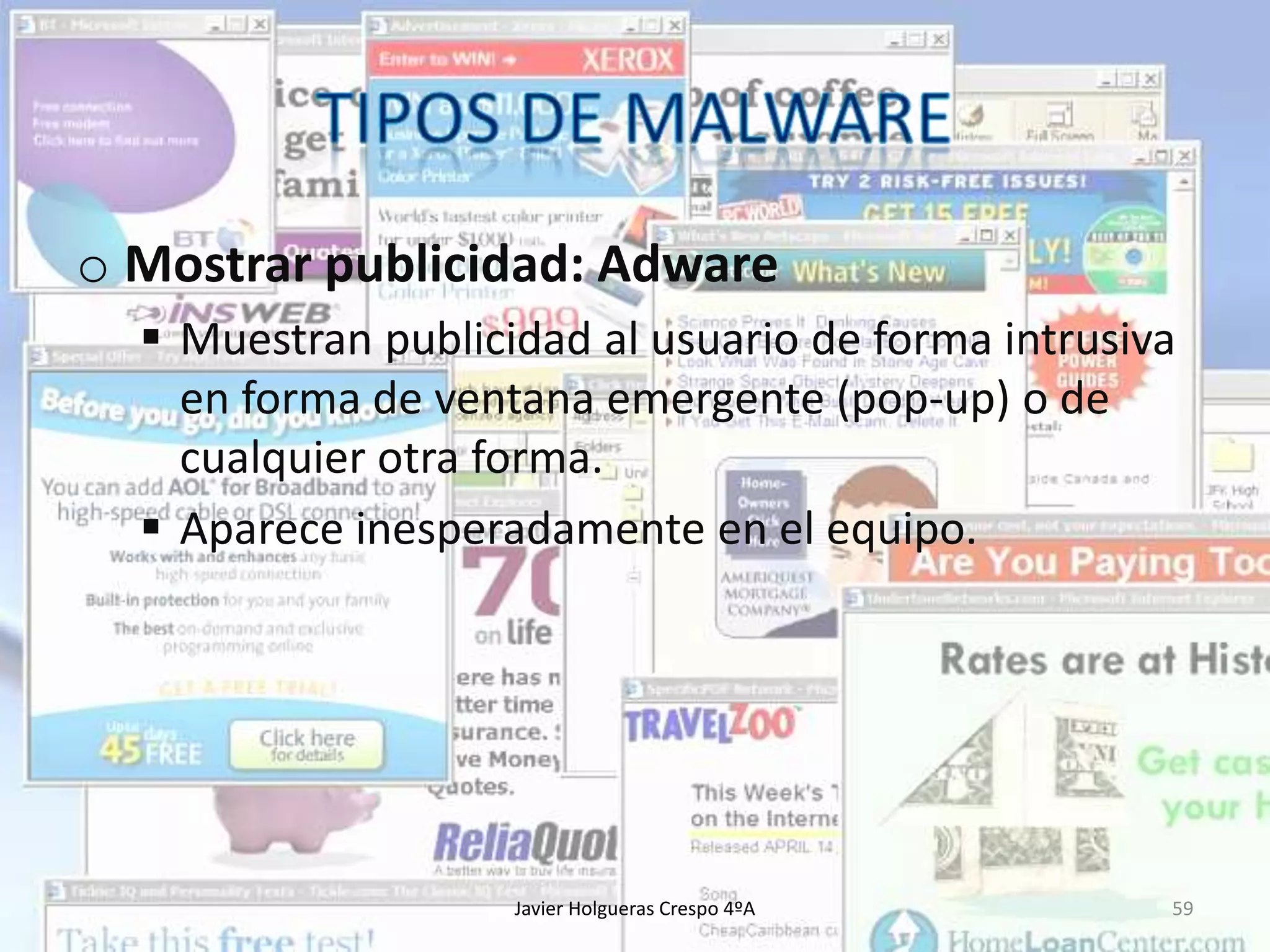 o Mostrar publicidad: Adware
 Muestran publicidad al usuario de forma intrusiva
en forma de ventana emergente (pop-up) o de
cualquier otra forma.
 Aparece inesperadamente en el equipo.

Javier Holgueras Crespo 4ºA

59

 