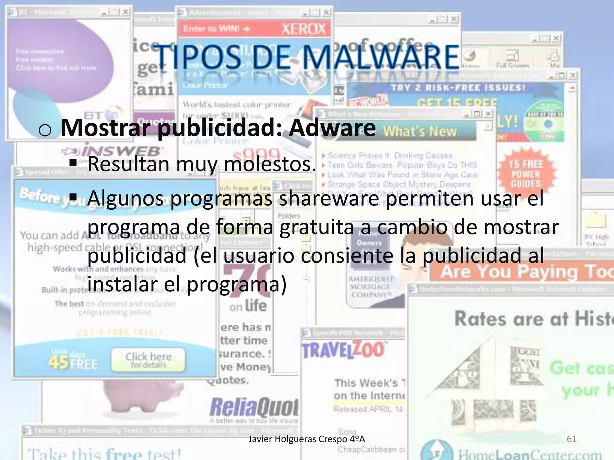 o Mostrar publicidad: Adware
 Resultan muy molestos.
 Algunos programas shareware permiten usar el
programa de forma gratuita a cambio de mostrar
publicidad (el usuario consiente la publicidad al
instalar el programa)

Javier Holgueras Crespo 4ºA

61

 