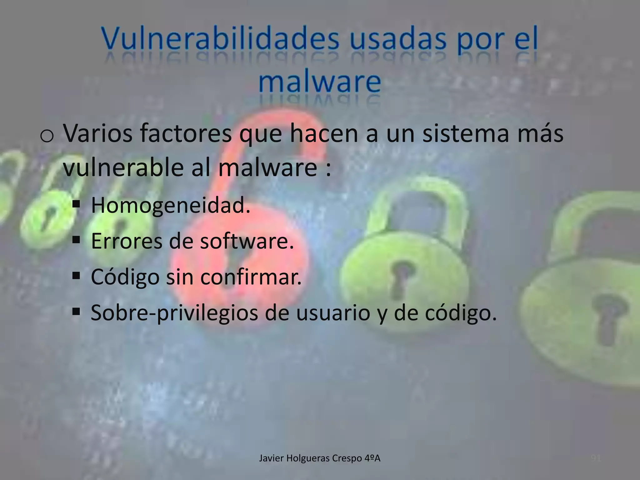 o Varios factores que hacen a un sistema más
vulnerable al malware :





Homogeneidad.
Errores de software.
Código sin confirmar.
Sobre-privilegios de usuario y de código.

Javier Holgueras Crespo 4ºA

91

 