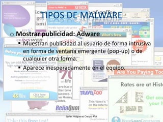 o Mostrar publicidad: Adware
 Muestran publicidad al usuario de forma intrusiva
en forma de ventana emergente (pop-up) o de
cualquier otra forma.
 Aparece inesperadamente en el equipo.

Javier Holgueras Crespo 4ºA

59

 