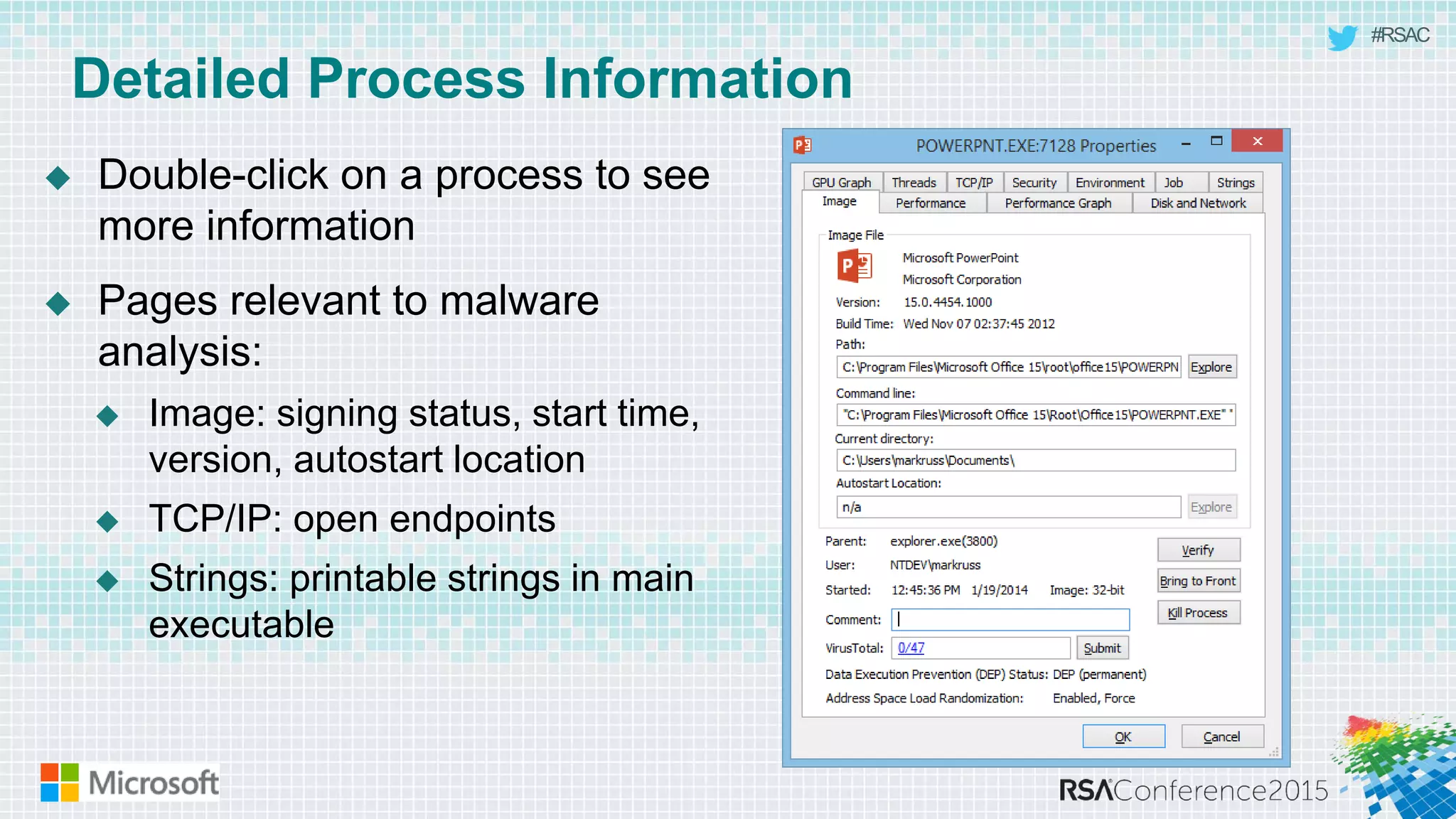 #RSAC
Detailed Process Information
 Double-click on a process to see
more information
 Pages relevant to malware
analysis:
 Image: signing status, start time,
version, autostart location
 TCP/IP: open endpoints
 Strings: printable strings in main
executable
 
