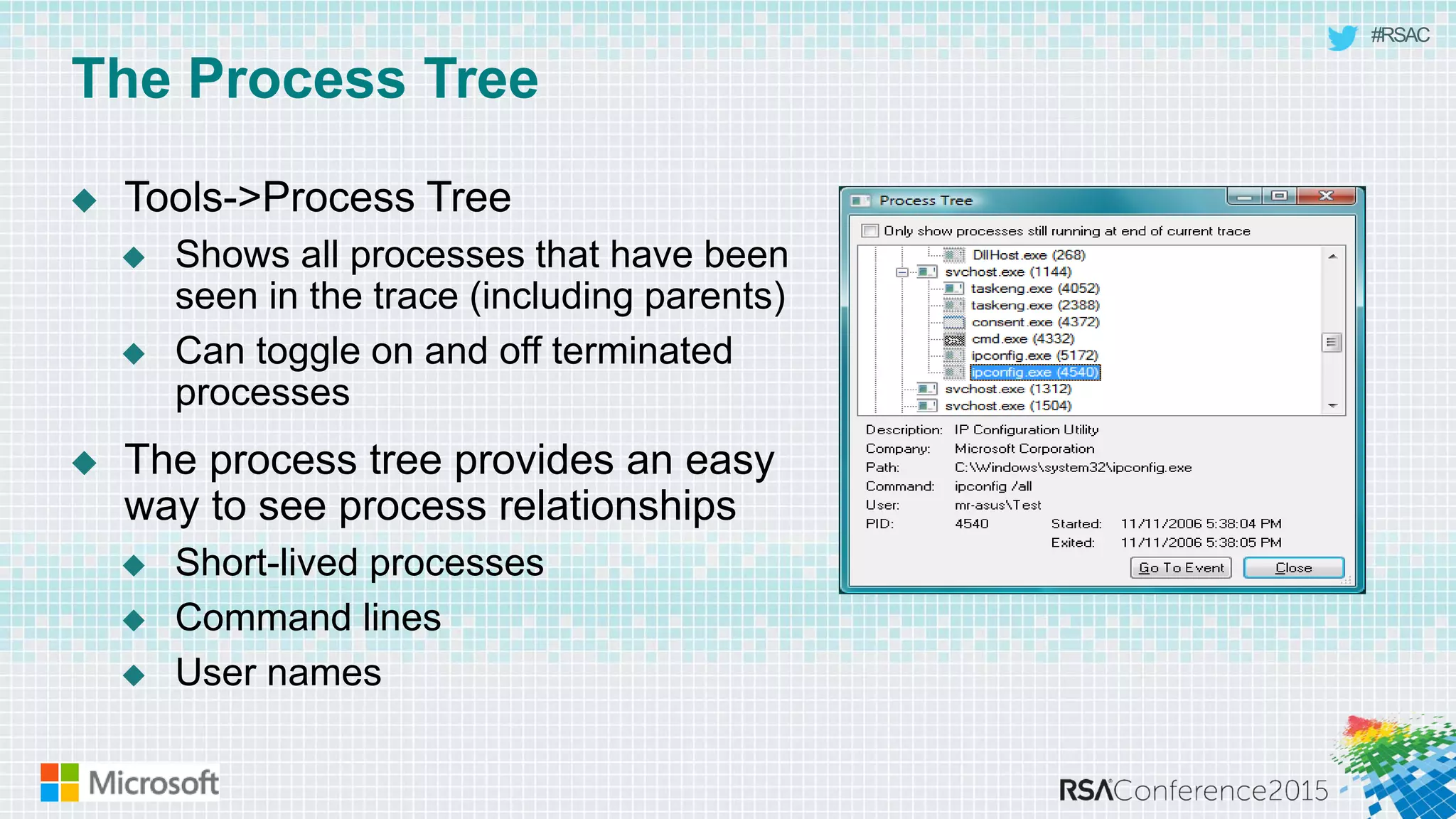 #RSAC
The Process Tree
 Tools->Process Tree
 Shows all processes that have been
seen in the trace (including parents)
 Can toggle on and off terminated
processes
 The process tree provides an easy
way to see process relationships
 Short-lived processes
 Command lines
 User names
 