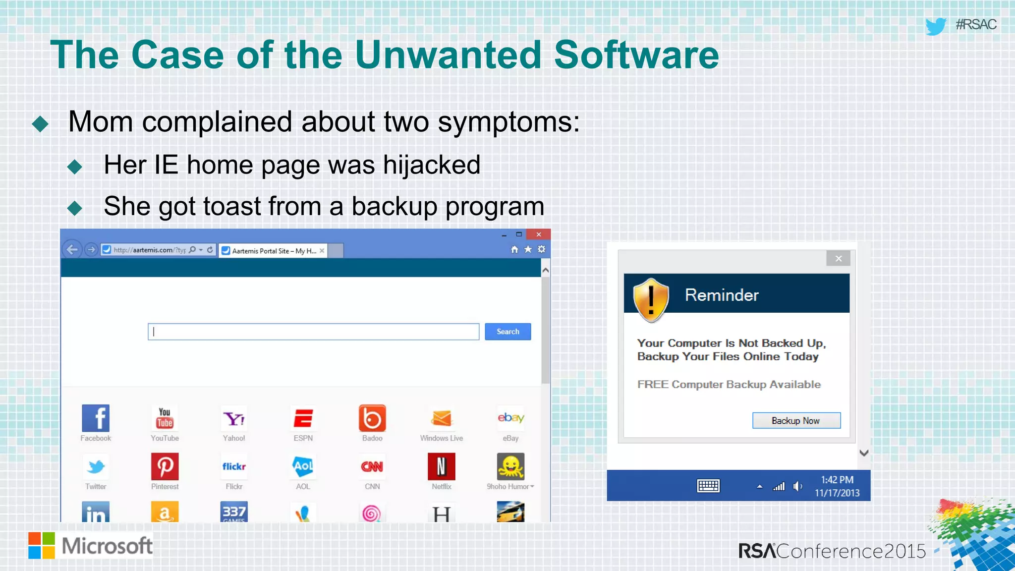 #RSAC
The Case of the Unwanted Software
 Mom complained about two symptoms:
 Her IE home page was hijacked
 She got toast from a backup program
 