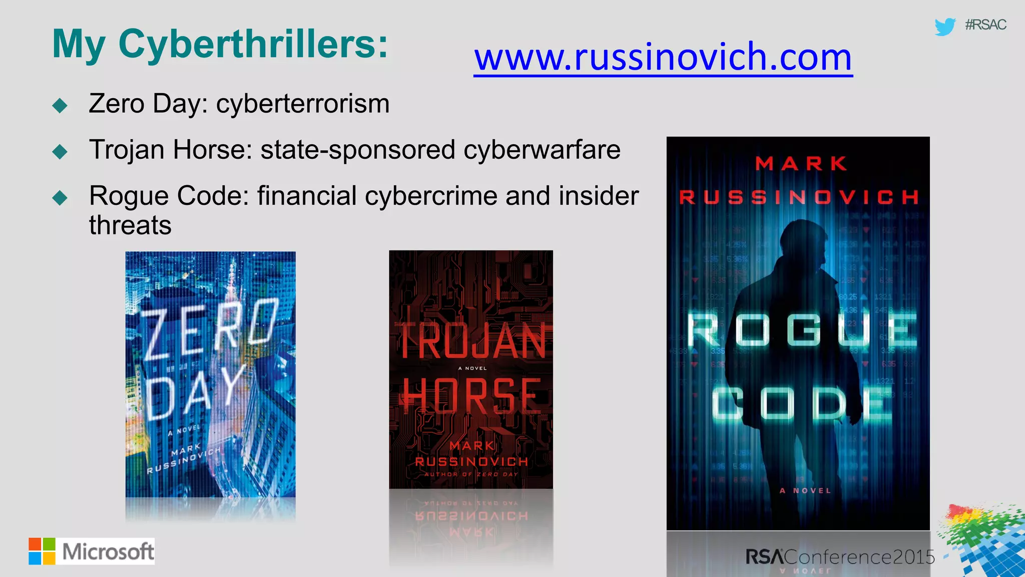 #RSAC
My Cyberthrillers:
 Zero Day: cyberterrorism
 Trojan Horse: state-sponsored cyberwarfare
 Rogue Code: financial cybercrime and insider
threats
www.russinovich.com
 
