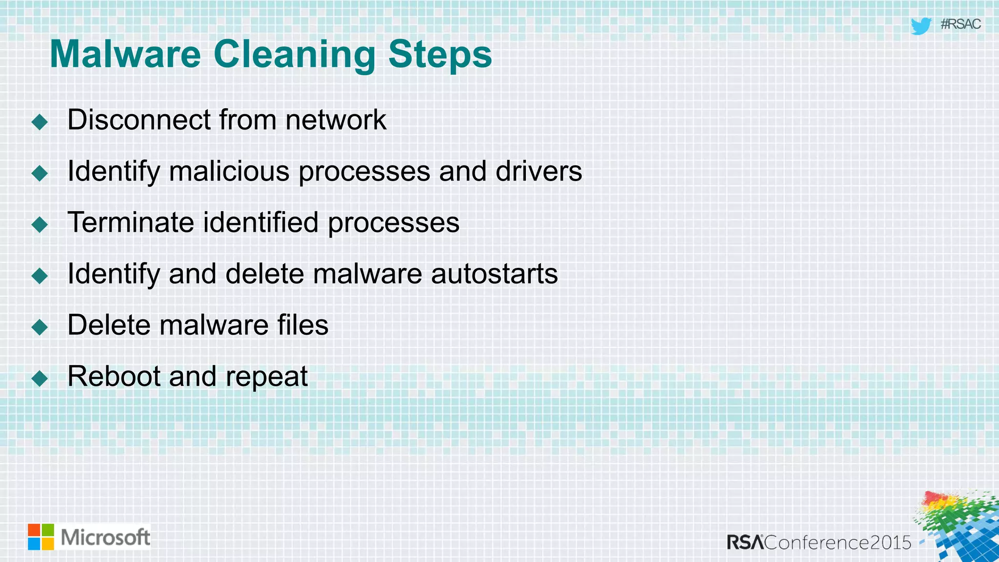 #RSAC
Malware Cleaning Steps
 Disconnect from network
 Identify malicious processes and drivers
 Terminate identified processes
 Identify and delete malware autostarts
 Delete malware files
 Reboot and repeat
 