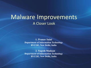 Malware Improvements
A Closer Look
1. Pranav Saini
Department of Information Technology
BVCOE, New Delhi, India
2. Yogesh Madaan
Department of Information Technology
BVCOE, New Delhi, India
 