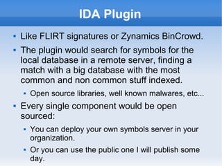 IDA Plugin
 Like FLIRT signatures or Zynamics BinCrowd.
 The plugin would search for symbols for the
local database in a...
