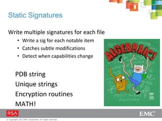 © Copyright 2013 EMC Corporation. All rights reserved.
Static Signatures
Write multiple signatures for each file
• Write a sig for each notable item
• Catches subtle modifications
• Detect when capabilities change
PDB string
Unique strings
Encryption routines
MATH!
 