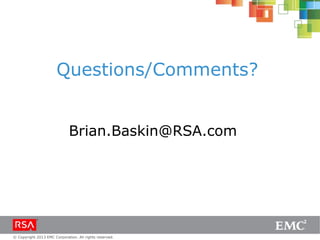 © Copyright 2013 EMC Corporation. All rights reserved.
Questions/Comments?
Brian.Baskin@RSA.com
 