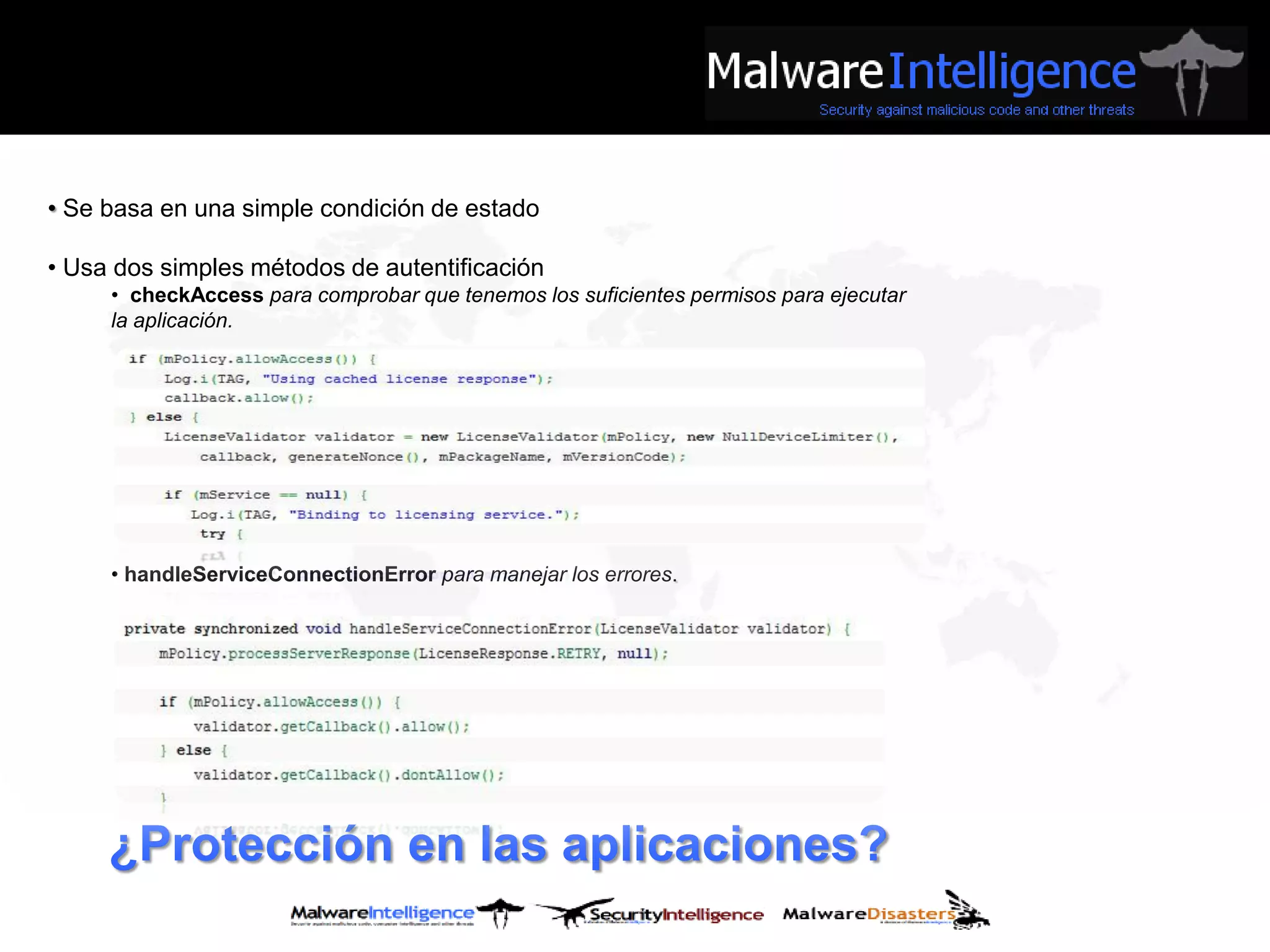 • Se basa en una simple condición de estado

• Usa dos simples métodos de autentificación
     • checkAccess para comprobar que tenemos los suficientes permisos para ejecutar
     la aplicación.




     • handleServiceConnectionError para manejar los errores.




     ¿Protección en las aplicaciones?
 