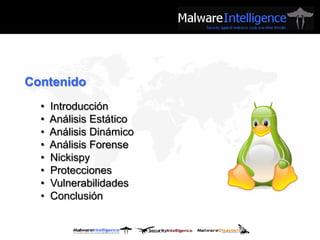 Contenido
  •   Introducción
  •   Análisis Estático
  •   Análisis Dinámico
  •   Análisis Forense
  •   Nickispy
  •   Protecciones
  •   Vulnerabilidades
  •   Conclusión
 