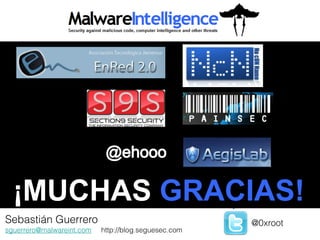 ¡MUCHAS GRACIAS!
Sebastián Guerrero
 Jorge Mieres                                         @0xroot
sguerrero@malwareint.com   http://blog.seguesec.com   @jorgemieres
 jamieres@malwareint.com
 