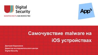 Самочувствие malware на
iOS устройствах
Дмитрий Евдокимов
Директор исследовательского центра
Digital Security
 