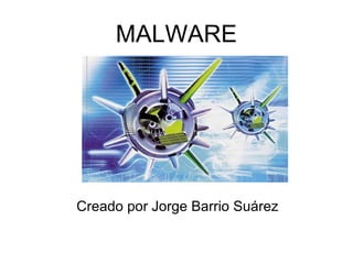 MALWARE




Creado por Jorge Barrio Suárez
 
