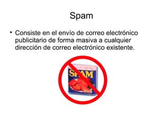 Spam

    Consiste en el envío de correo electrónico
    publicitario de forma masiva a cualquier
    dirección de correo electrónico existente.
 