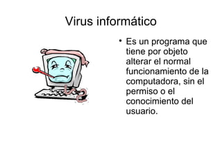 Virus informático
         
             Es un programa que
             tiene por objeto
             alterar el normal
...