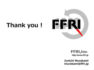 Fourteenforty Research Institute, Inc.
13
Thank you !
FFRI,Inc.
http://www.ffri.jp
Junichi Murakami
murakami@ffri.jp
 