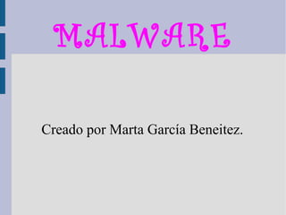 MALWARE

Creado por Marta García Beneitez.
 