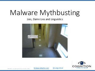 MalwareMyths.com @carlgottlieb
Malware Mythbusting
Lies, Damn Lies and Linguistics
08/06/2016 - Copyright Cognition Secure Ltd 2016 - PUBLIC
 