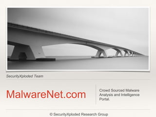 SecurityXploded Team 
MalwareNet.com Crowd Sourced Malware 
Analysis and Intelligence 
Portal. 
© SecurityXploded Research Group 
 