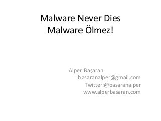 Malware Never Dies
 Malware Ölmez!


      Alper Başaran
         basaranalper@gmail.com
            Twitter:@basaranalper
           www.alperbasaran.com
 