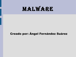 MALWARE



Creado por: Ángel Fernández Suárez
 