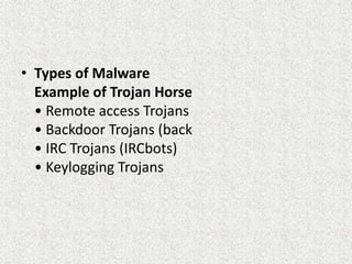 • Types of Malware
Example of Trojan Horse
• Remote access Trojans
• Backdoor Trojans (back
• IRC Trojans (IRCbots)
• Keylogging Trojans
 