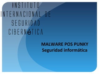 Instituto
internacional de
seguridad
cibern ticaé
MALWARE POS PUNKY
Seguridad informática
 