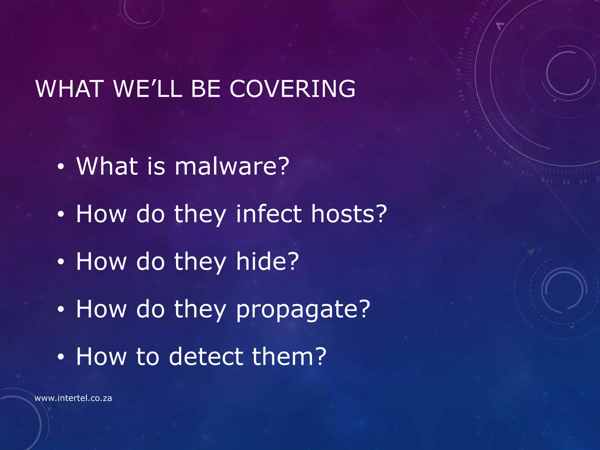 WHAT WE’LL BE COVERING
• What is malware?
• How do they infect hosts?
• How do they hide?
• How do they propagate?
• How to detect them?
www.intertel.co.za
 