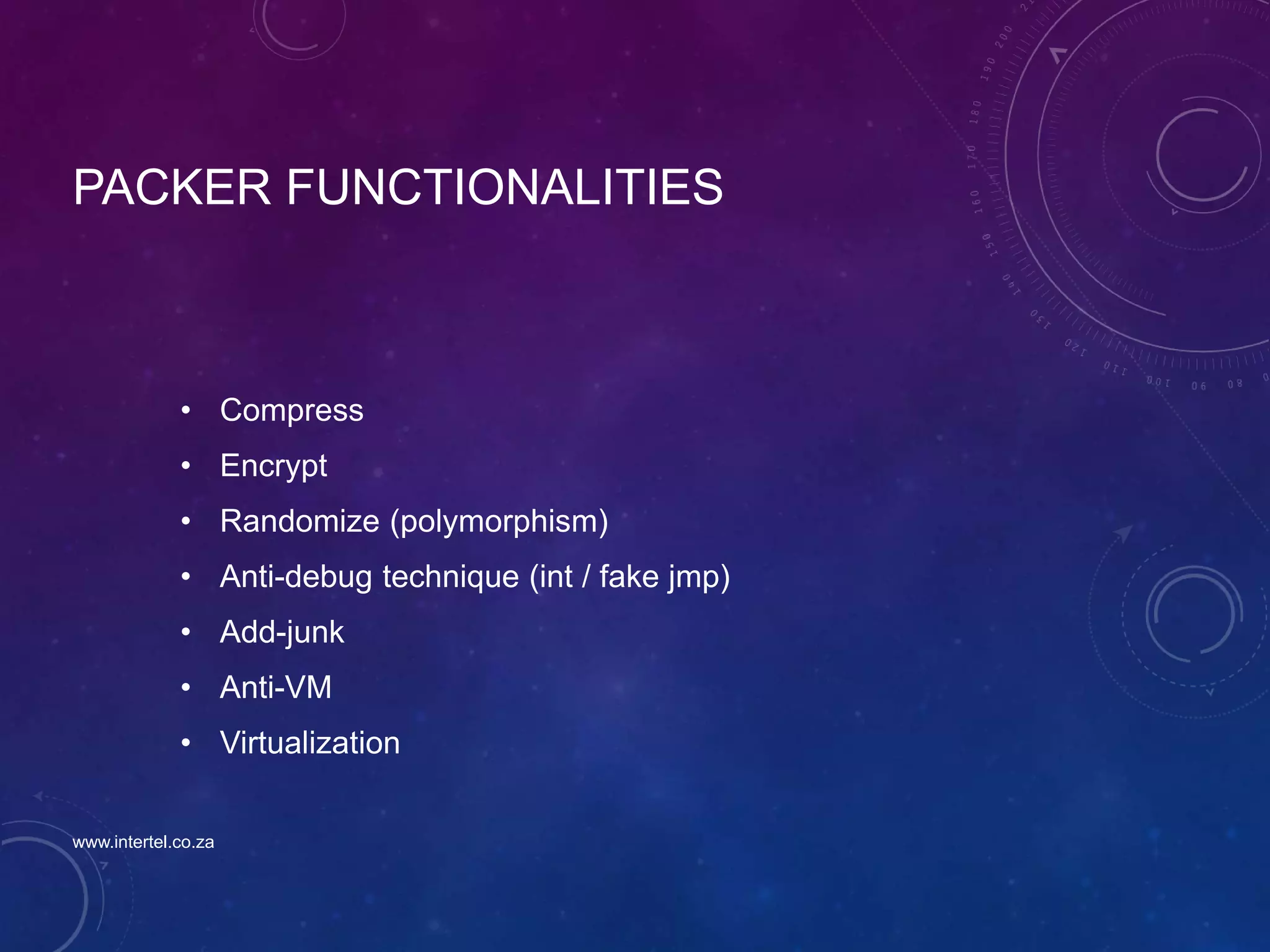 PACKER FUNCTIONALITIES
• Compress
• Encrypt
• Randomize (polymorphism)
• Anti-debug technique (int / fake jmp)
• Add-junk
• Anti-VM
• Virtualization
www.intertel.co.za
 