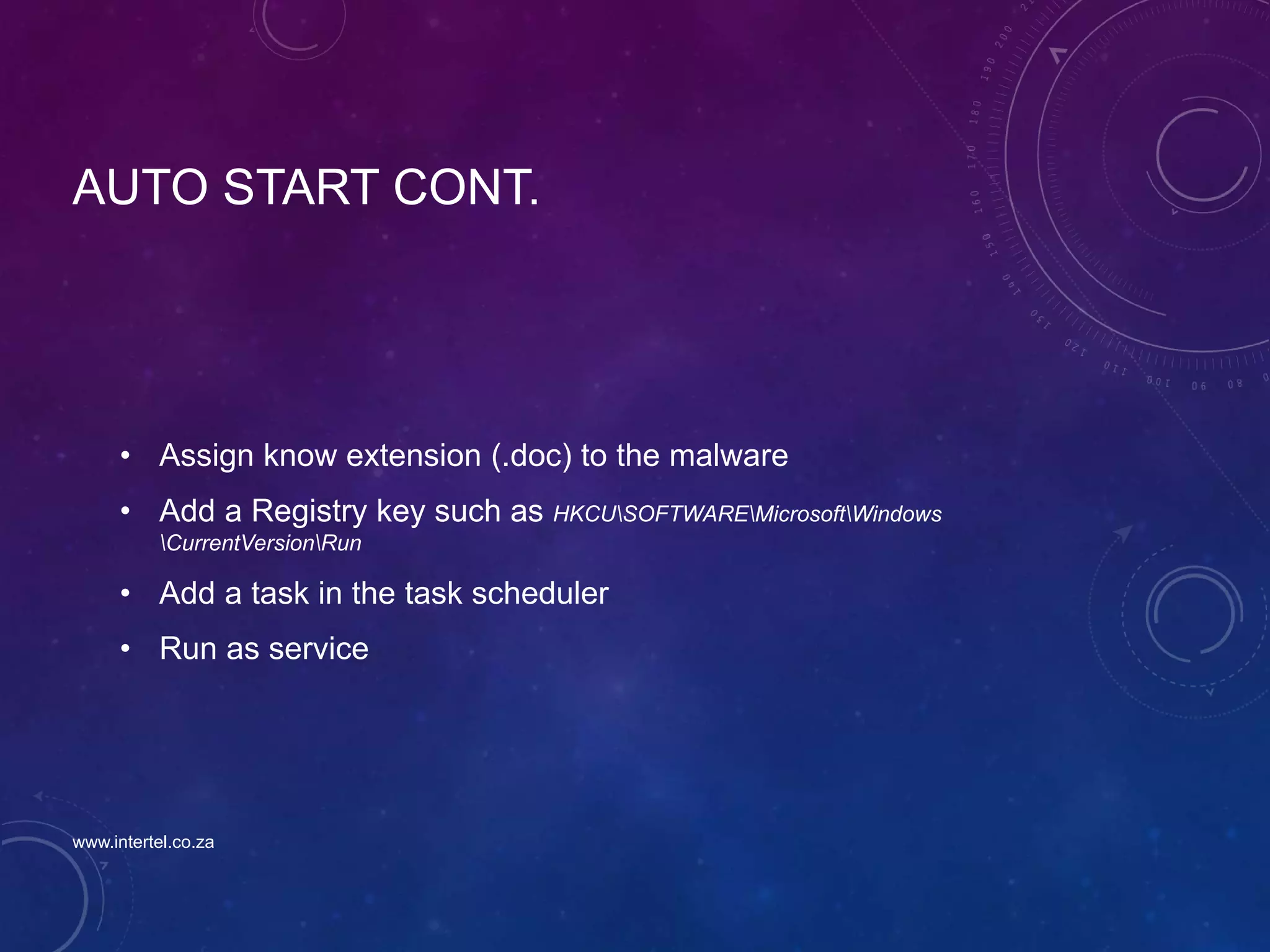 AUTO START CONT.
• Assign know extension (.doc) to the malware
• Add a Registry key such as HKCUSOFTWAREMicrosoftWindows
CurrentVersionRun
• Add a task in the task scheduler
• Run as service
www.intertel.co.za
 