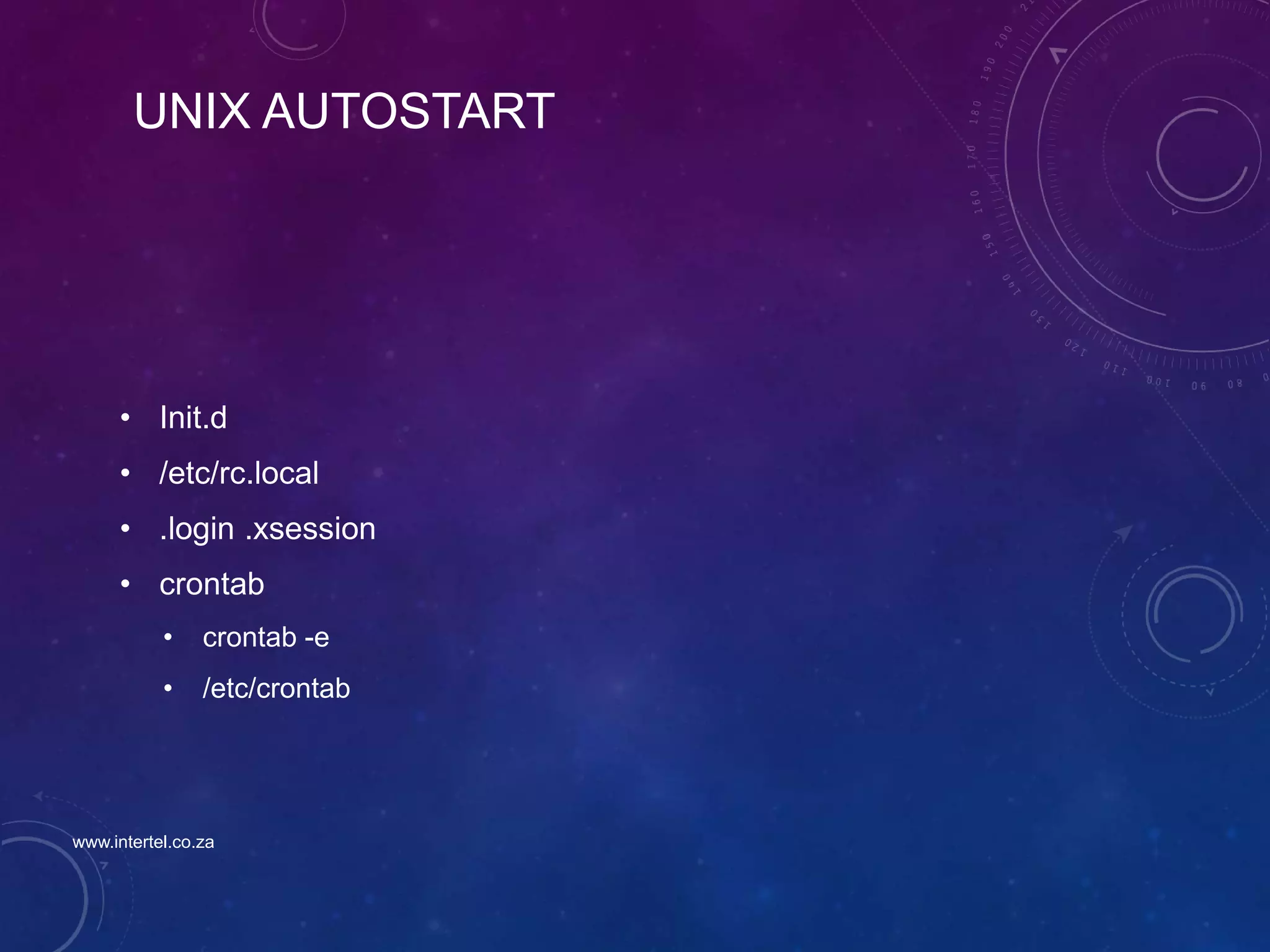UNIX AUTOSTART
• Init.d
• /etc/rc.local
• .login .xsession
• crontab
• crontab -e
• /etc/crontab
www.intertel.co.za
 