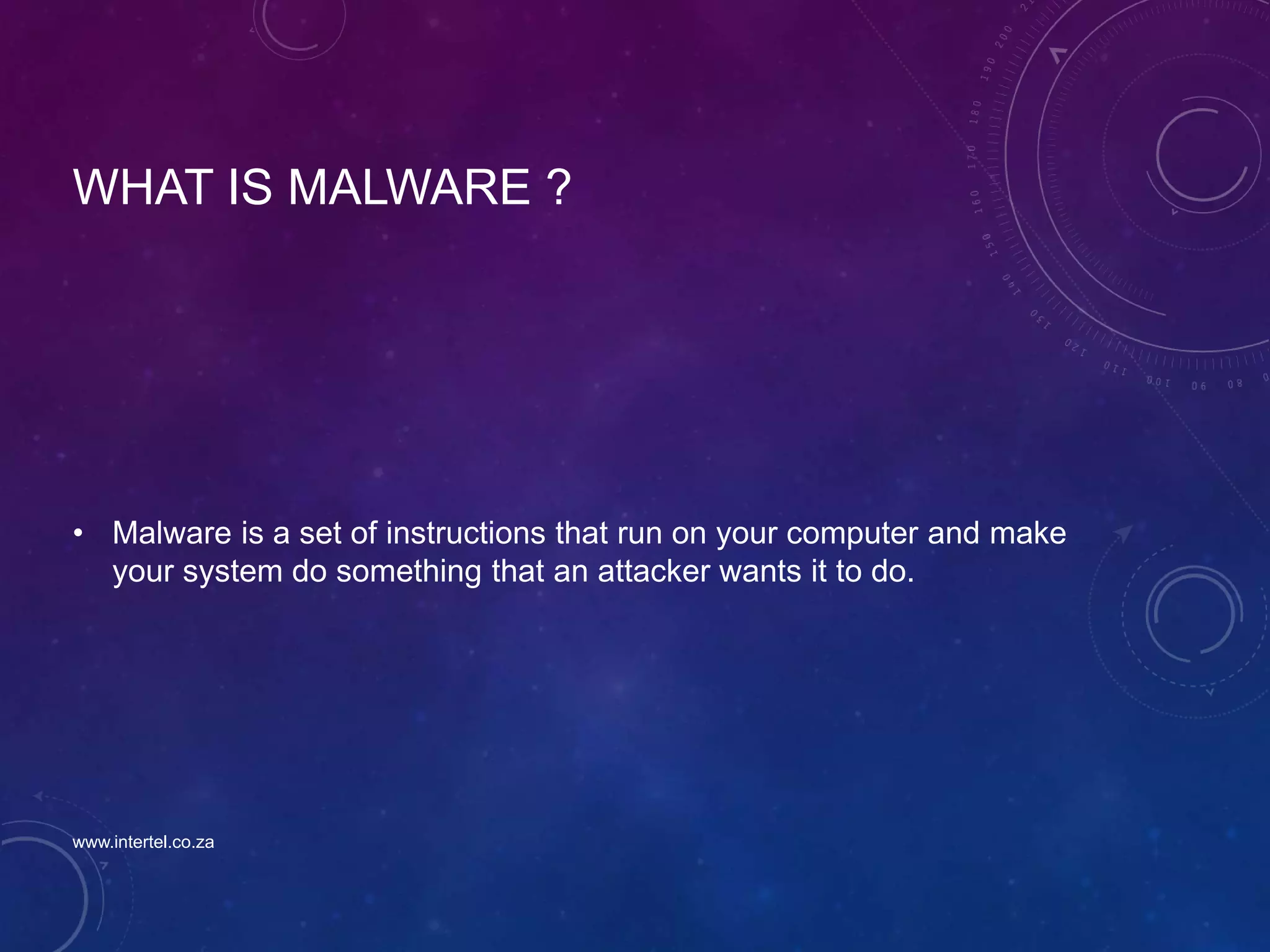 WHAT IS MALWARE ?
• Malware is a set of instructions that run on your computer and make
your system do something that an attacker wants it to do.
www.intertel.co.za
 
