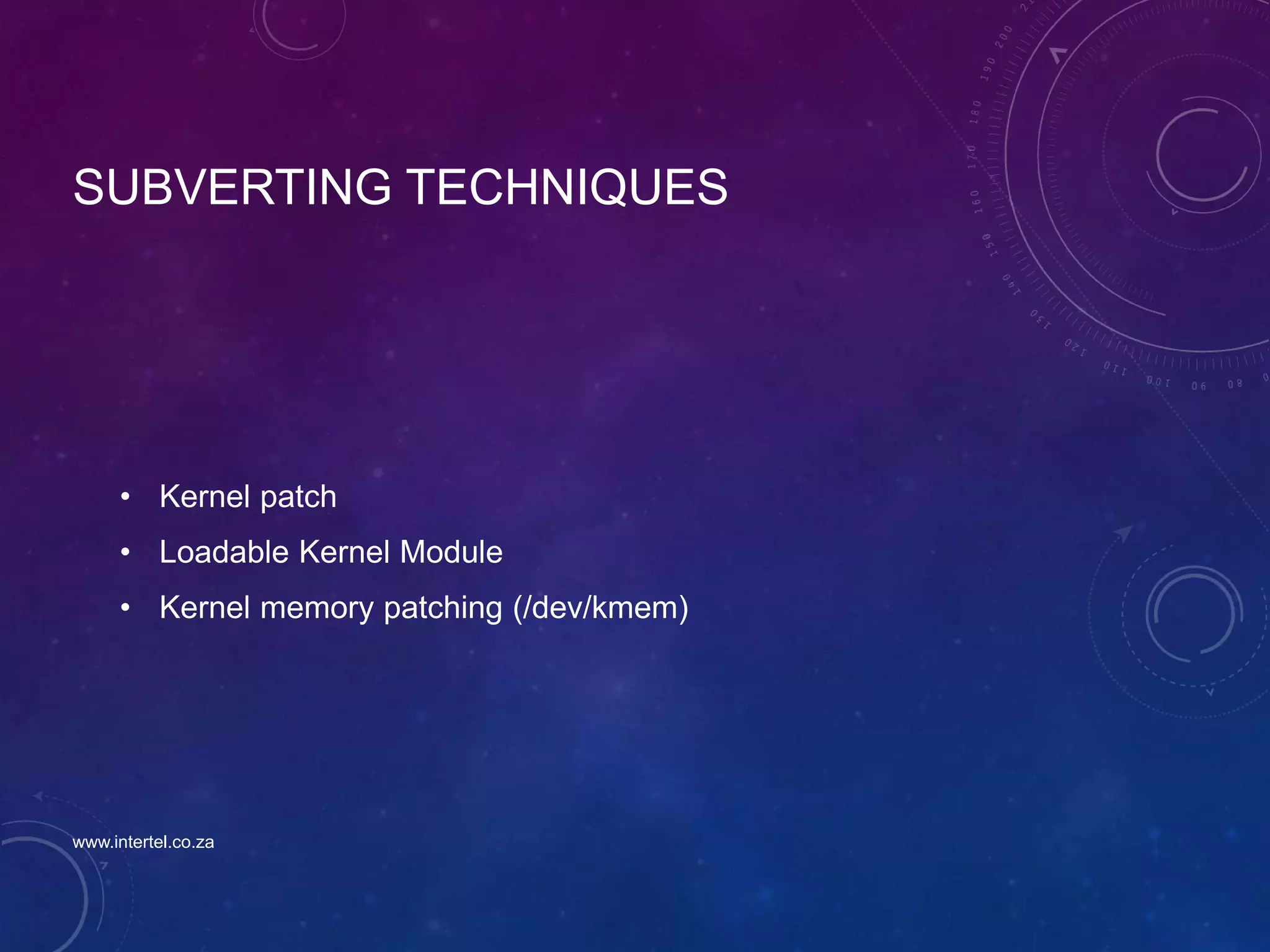 SUBVERTING TECHNIQUES
• Kernel patch
• Loadable Kernel Module
• Kernel memory patching (/dev/kmem)
www.intertel.co.za
 
