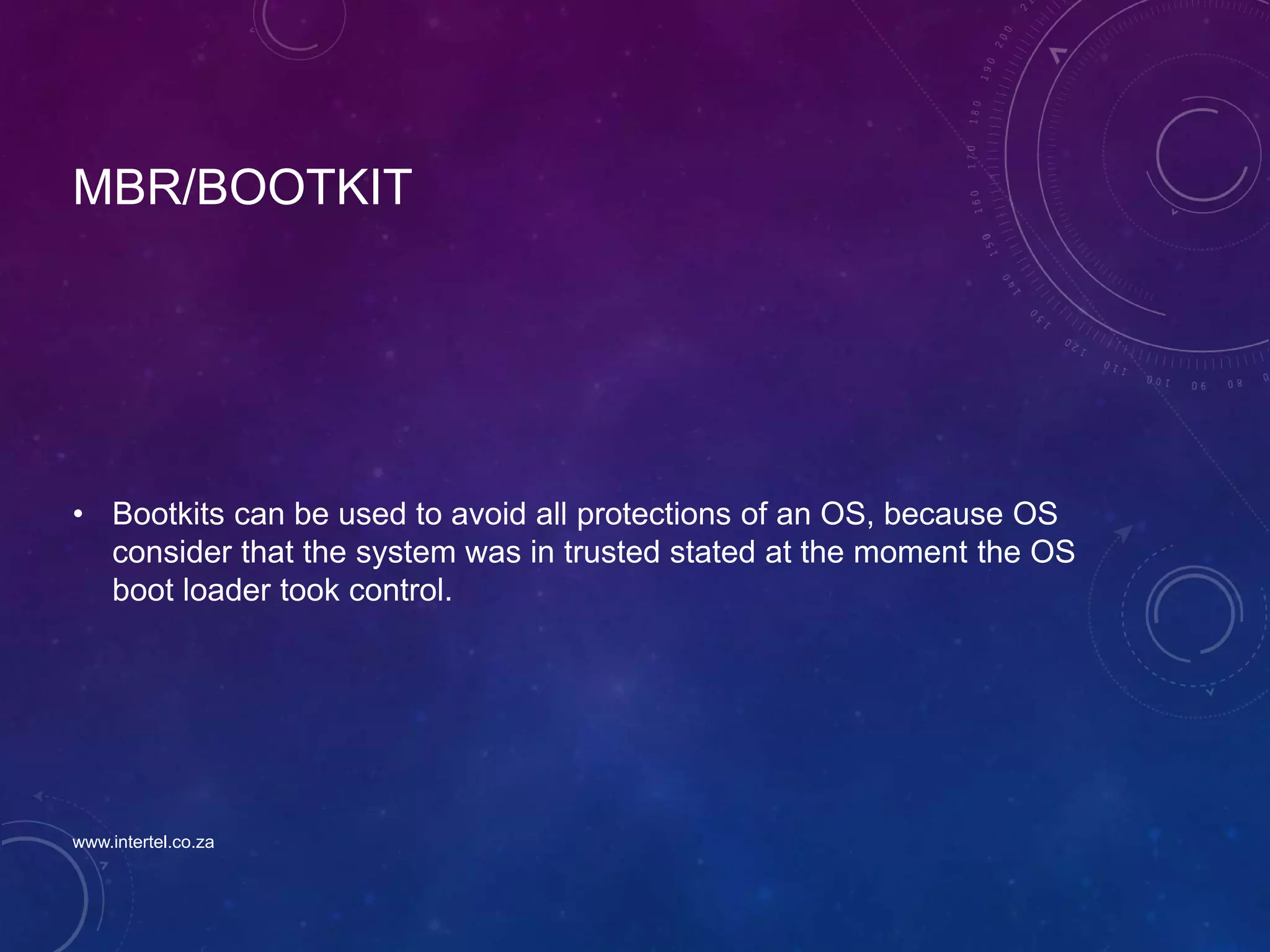 MBR/BOOTKIT
• Bootkits can be used to avoid all protections of an OS, because OS
consider that the system was in trusted stated at the moment the OS
boot loader took control.
www.intertel.co.za
 