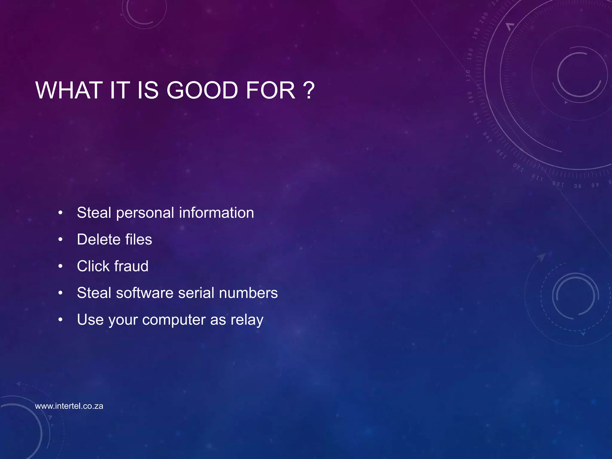 WHAT IT IS GOOD FOR ?
• Steal personal information
• Delete files
• Click fraud
• Steal software serial numbers
• Use your computer as relay
www.intertel.co.za
 