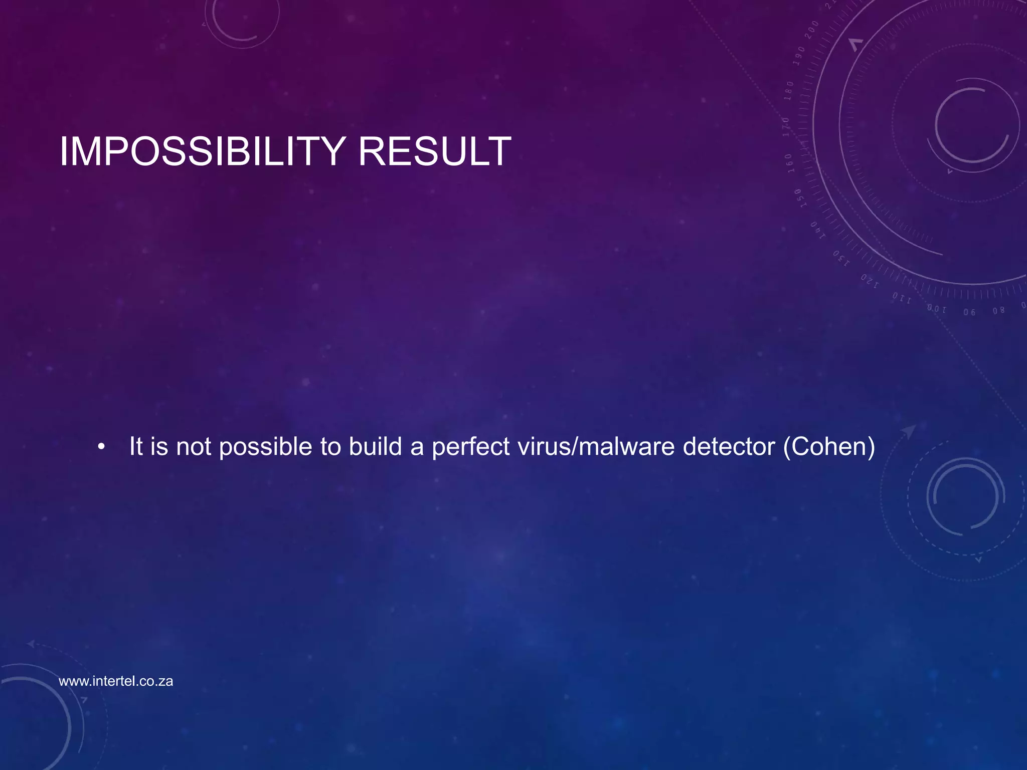 IMPOSSIBILITY RESULT
• It is not possible to build a perfect virus/malware detector (Cohen)
www.intertel.co.za
 