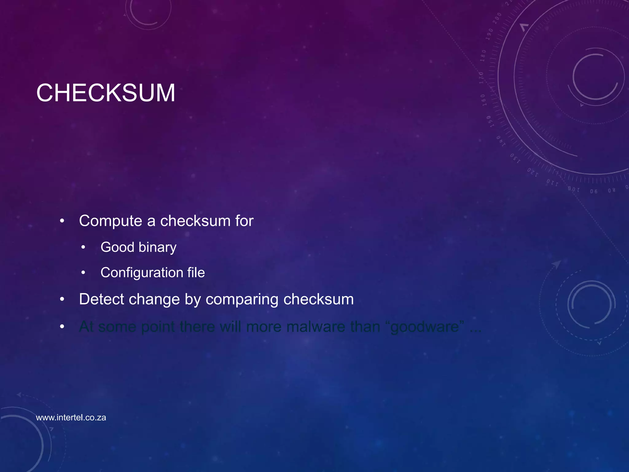 CHECKSUM
• Compute a checksum for
• Good binary
• Configuration file
• Detect change by comparing checksum
• At some point there will more malware than “goodware” ...
www.intertel.co.za
 