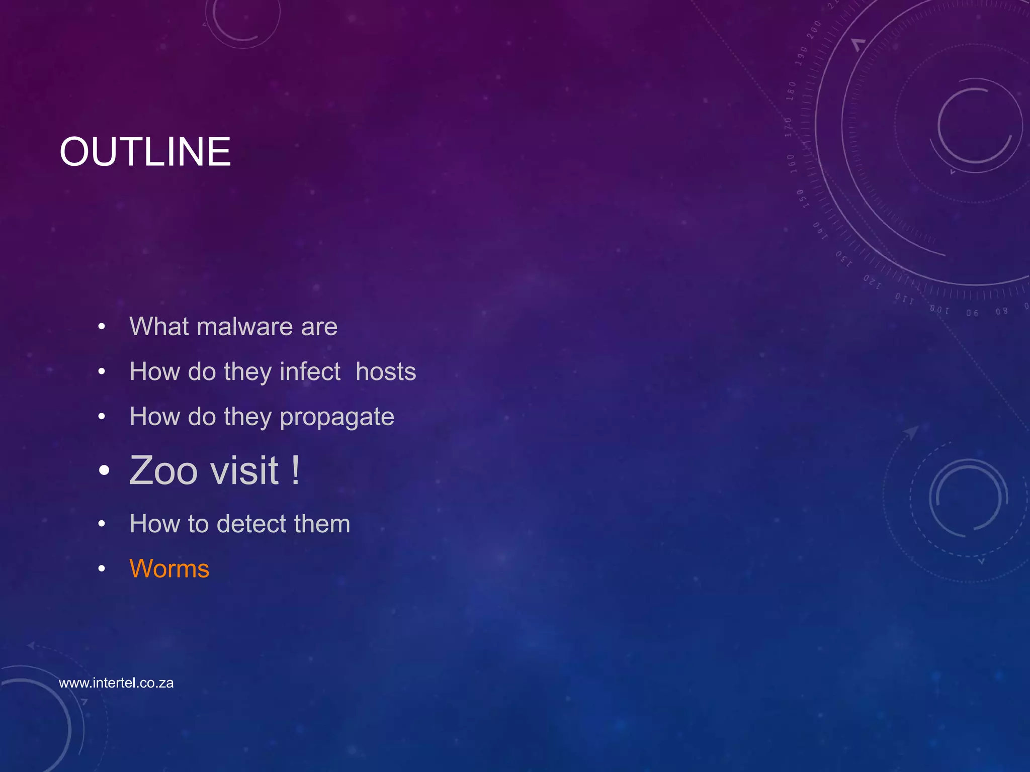 OUTLINE
• What malware are
• How do they infect hosts
• How do they propagate
• Zoo visit !
• How to detect them
• Worms
www.intertel.co.za
 