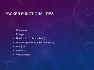 PACKER FUNCTIONALITIES
• Compress
• Encrypt
• Randomize (polymorphism)
• Anti-debug technique (int / fake jmp)
• Add-junk
• Anti-VM
• Virtualization
www.intertel.co.za
 
