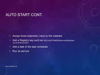 AUTO START CONT.
• Assign know extension (.doc) to the malware
• Add a Registry key such as HKCUSOFTWAREMicrosoftWindows
CurrentVersionRun
• Add a task in the task scheduler
• Run as service
www.intertel.co.za
 