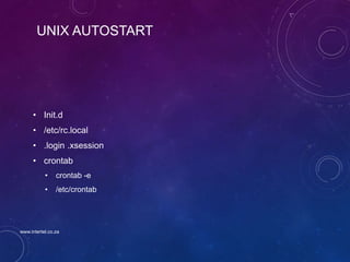 UNIX AUTOSTART
• Init.d
• /etc/rc.local
• .login .xsession
• crontab
• crontab -e
• /etc/crontab
www.intertel.co.za
 