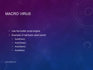 MACRO VIRUS
• Use the builtin script engine
• Example of call back used (word)
• AutoExec()
• AutoClose()
• AutoOpen()
• AutoNew()
www.intertel.co.za
 