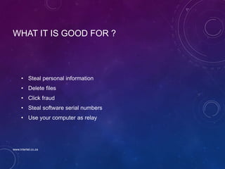 WHAT IT IS GOOD FOR ?
• Steal personal information
• Delete files
• Click fraud
• Steal software serial numbers
• Use your computer as relay
www.intertel.co.za
 
