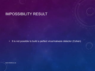 IMPOSSIBILITY RESULT
• It is not possible to build a perfect virus/malware detector (Cohen)
www.intertel.co.za
 