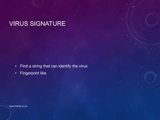 VIRUS SIGNATURE
• Find a string that can identify the virus
• Fingerprint like
www.intertel.co.za
 