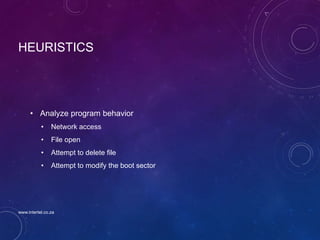 HEURISTICS
• Analyze program behavior
• Network access
• File open
• Attempt to delete file
• Attempt to modify the boot sector
www.intertel.co.za
 