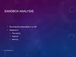 SANDBOX ANALYSIS
• Running the executable in a VM
• Observe it
• File activity
• Network
• Memory
www.intertel.co.za
 