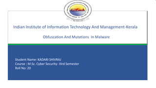 IIITMK
Click to edit Master subtitle style
Indian Institute of Information Technology And Management-Kerala
Obfuscation And Mutations In Malware
Student Name: KADARI SHIVRAJ
Course : M.Sc. Cyber Security- IIIrd Semester
Roll No: 20
 